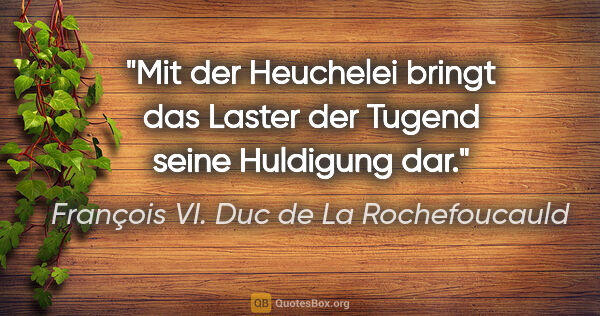 François VI. Duc de La Rochefoucauld Zitat: "Mit der Heuchelei bringt das Laster der Tugend seine Huldigung..."