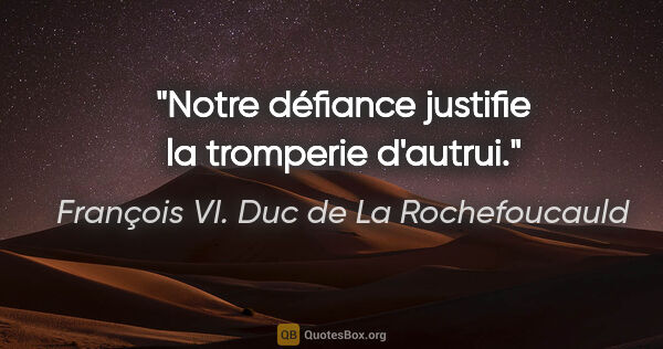 François VI. Duc de La Rochefoucauld Zitat: "Notre défiance justifie la tromperie d'autrui."