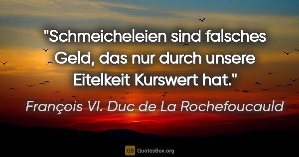 François VI. Duc de La Rochefoucauld Zitat: "Schmeicheleien sind falsches Geld, das nur durch unsere..."