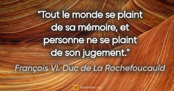 François VI. Duc de La Rochefoucauld Zitat: "Tout le monde se plaint de sa mémoire, et personne ne se..."