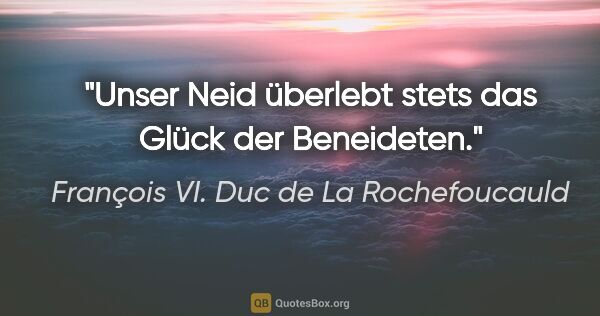 François VI. Duc de La Rochefoucauld Zitat: "Unser Neid überlebt stets das Glück der Beneideten."