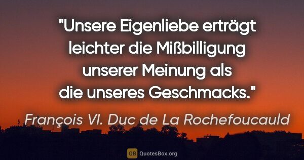 François VI. Duc de La Rochefoucauld Zitat: "Unsere Eigenliebe erträgt leichter die Mißbilligung unserer..."