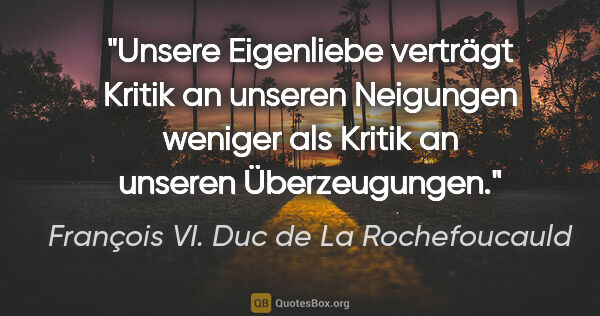 François VI. Duc de La Rochefoucauld Zitat: "Unsere Eigenliebe verträgt Kritik an unseren Neigungen weniger..."