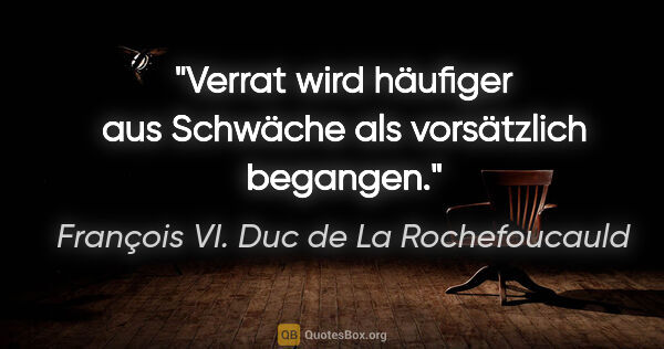 François VI. Duc de La Rochefoucauld Zitat: "Verrat wird häufiger aus Schwäche als vorsätzlich begangen."