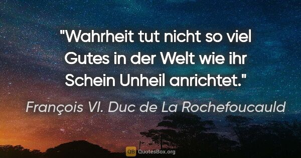 François VI. Duc de La Rochefoucauld Zitat: "Wahrheit tut nicht so viel Gutes in der Welt wie ihr Schein..."