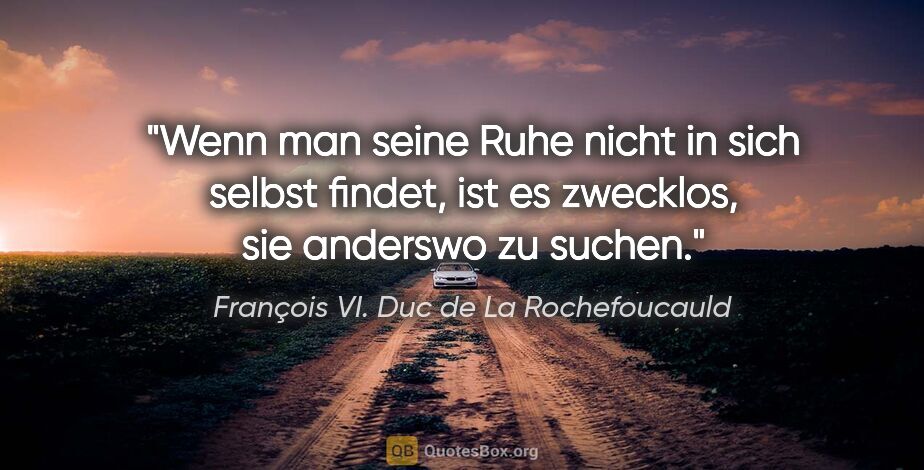 François VI. Duc de La Rochefoucauld Zitat: "Wenn man seine Ruhe nicht in sich selbst findet, ist es..."