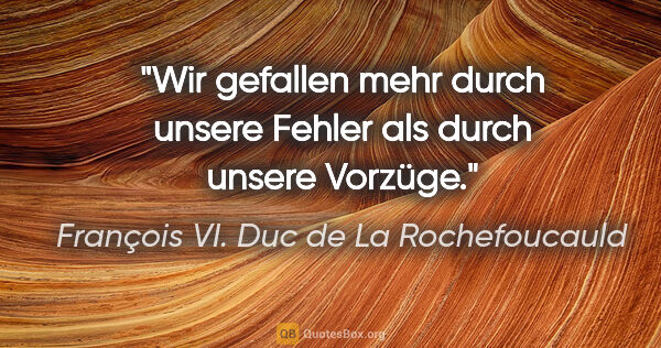 François VI. Duc de La Rochefoucauld Zitat: "Wir gefallen mehr durch unsere Fehler als durch unsere Vorzüge."