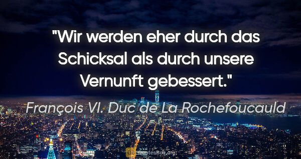 François VI. Duc de La Rochefoucauld Zitat: "Wir werden eher durch das Schicksal als durch unsere Vernunft..."