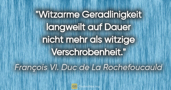 François VI. Duc de La Rochefoucauld Zitat: "Witzarme Geradlinigkeit langweilt auf Dauer nicht mehr als..."