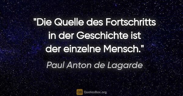 Paul Anton de Lagarde Zitat: "Die Quelle des Fortschritts in der Geschichte ist der einzelne..."