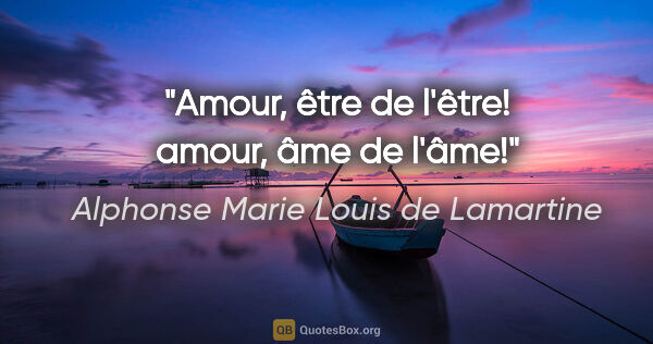 Alphonse Marie Louis de Lamartine Zitat: "Amour, être de l'être! amour, âme de l'âme!"