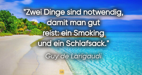 Guy de Larigaudi Zitat: "Zwei Dinge sind notwendig, damit man gut reist: ein Smoking..."