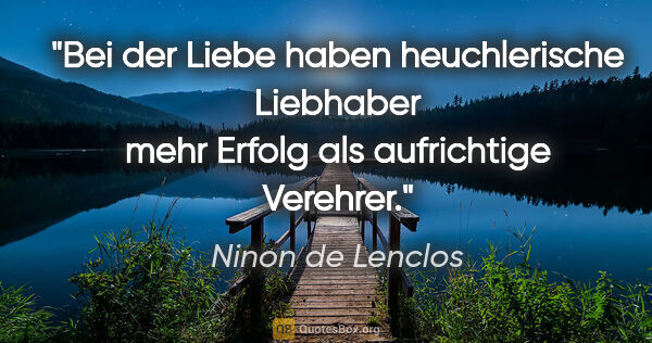 Ninon de Lenclos Zitat: "Bei der Liebe haben heuchlerische Liebhaber mehr Erfolg als..."