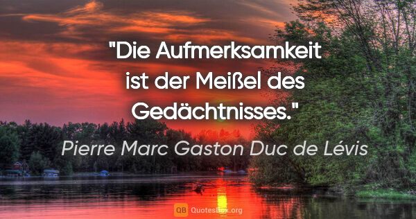 Pierre Marc Gaston Duc de Lévis Zitat: "Die Aufmerksamkeit ist der Meißel des Gedächtnisses."