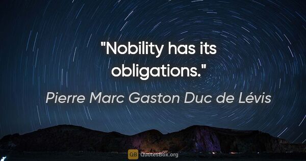 Pierre Marc Gaston Duc de Lévis Zitat: "Nobility has its obligations."