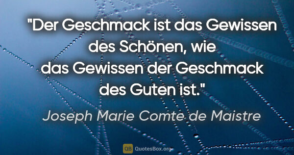 Joseph Marie Comte de Maistre Zitat: "Der Geschmack ist das Gewissen des Schönen, wie das Gewissen..."