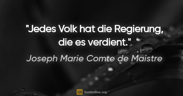 Joseph Marie Comte de Maistre Zitat: "Jedes Volk hat die Regierung, die es verdient."