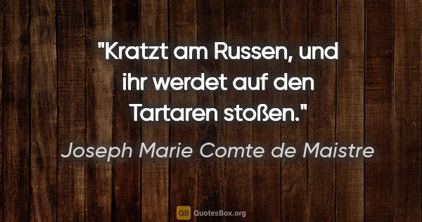 Joseph Marie Comte de Maistre Zitat: "Kratzt am Russen, und ihr werdet auf den Tartaren stoßen."