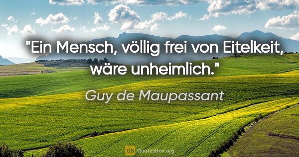 Guy de Maupassant Zitat: "Ein Mensch, völlig frei von Eitelkeit, wäre unheimlich."