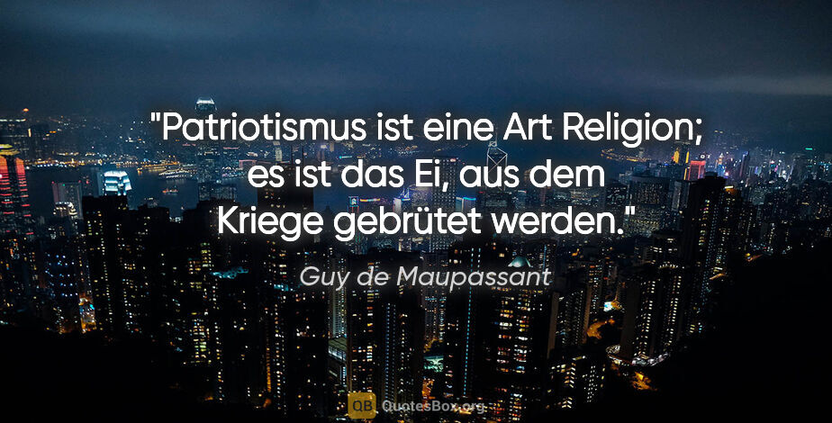 Guy de Maupassant Zitat: "Patriotismus ist eine Art Religion; es ist das Ei, aus dem..."