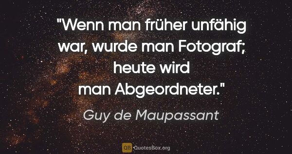 Guy de Maupassant Zitat: "Wenn man früher unfähig war, wurde man Fotograf; heute wird..."