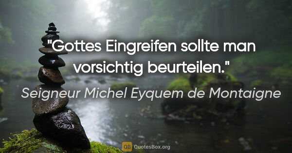Seigneur Michel Eyquem de Montaigne Zitat: "Gottes Eingreifen sollte man vorsichtig beurteilen."