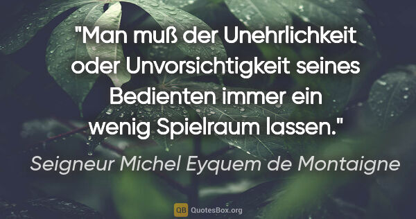Seigneur Michel Eyquem de Montaigne Zitat: "Man muß der Unehrlichkeit oder Unvorsichtigkeit seines..."