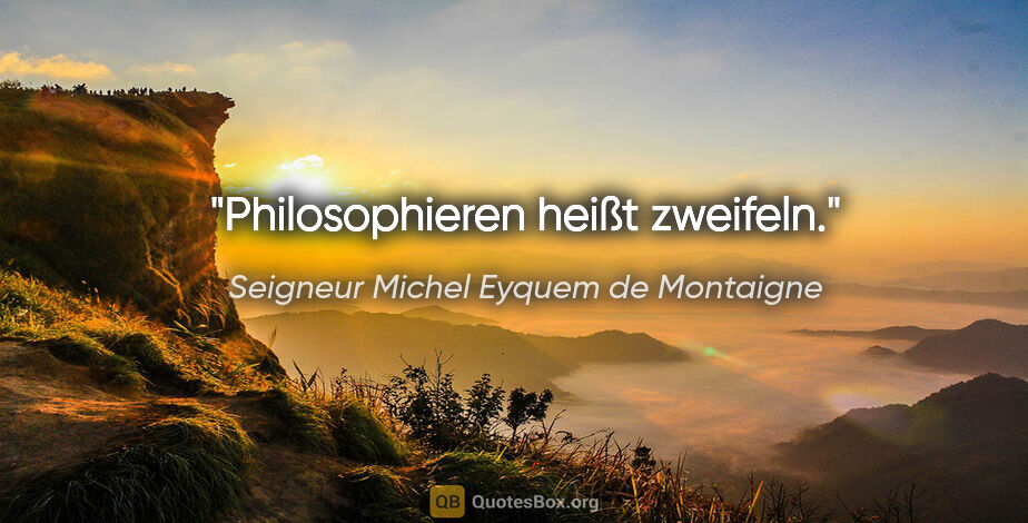 Seigneur Michel Eyquem de Montaigne Zitat: "Philosophieren heißt zweifeln."