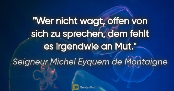 Seigneur Michel Eyquem de Montaigne Zitat: "Wer nicht wagt, offen von sich zu sprechen, dem fehlt es..."