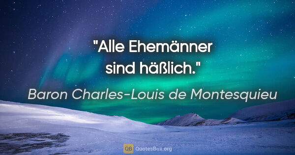 Baron Charles-Louis de Montesquieu Zitat: "Alle Ehemänner sind häßlich."