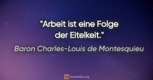 Baron Charles-Louis de Montesquieu Zitat: "Arbeit ist eine Folge der Eitelkeit."