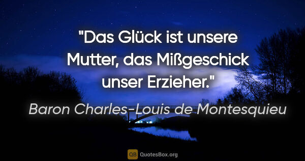 Baron Charles-Louis de Montesquieu Zitat: "Das Glück ist unsere Mutter, das Mißgeschick unser Erzieher."