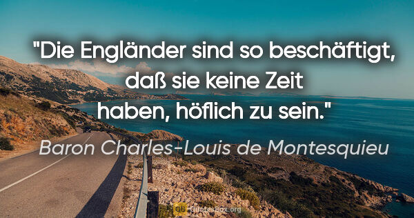 Baron Charles-Louis de Montesquieu Zitat: "Die Engländer sind so beschäftigt, daß sie keine Zeit haben,..."