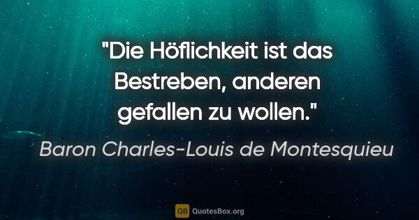 Baron Charles-Louis de Montesquieu Zitat: "Die Höflichkeit ist das Bestreben, anderen gefallen zu wollen."