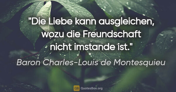 Baron Charles-Louis de Montesquieu Zitat: "Die Liebe kann ausgleichen, wozu die Freundschaft nicht..."