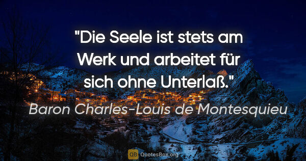 Baron Charles-Louis de Montesquieu Zitat: "Die Seele ist stets am Werk und arbeitet für sich ohne Unterlaß."