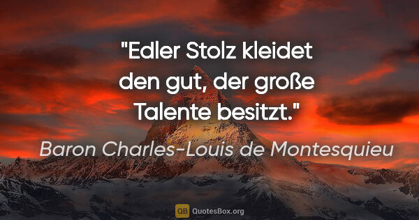 Baron Charles-Louis de Montesquieu Zitat: "Edler Stolz kleidet den gut, der große Talente besitzt."