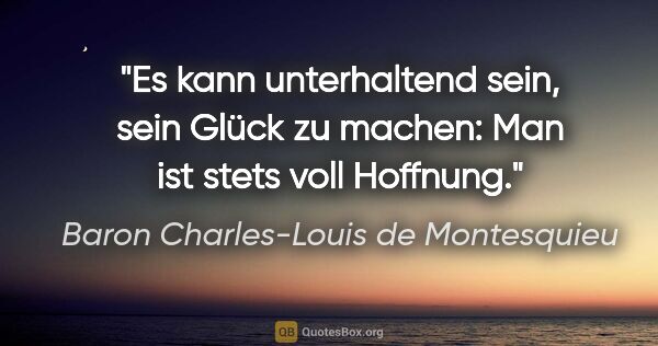 Baron Charles-Louis de Montesquieu Zitat: "Es kann unterhaltend sein, sein Glück zu machen: Man ist stets..."