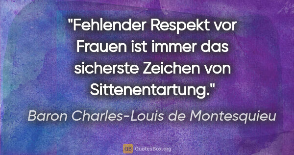 Baron Charles-Louis de Montesquieu Zitat: "Fehlender Respekt vor Frauen ist immer das sicherste Zeichen..."