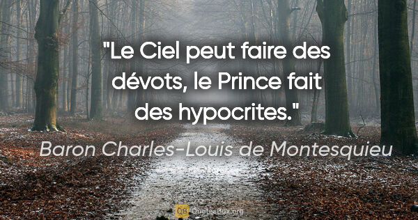 Baron Charles-Louis de Montesquieu Zitat: "Le Ciel peut faire des dévots, le Prince fait des hypocrites."