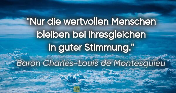 Baron Charles-Louis de Montesquieu Zitat: "Nur die wertvollen Menschen bleiben bei ihresgleichen in guter..."