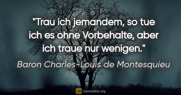 Baron Charles-Louis de Montesquieu Zitat: "Trau ich jemandem, so tue ich es ohne Vorbehalte, aber ich..."