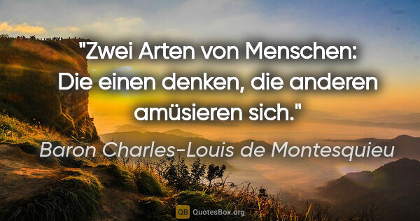 Baron Charles-Louis de Montesquieu Zitat: "Zwei Arten von Menschen: Die einen denken, die anderen..."
