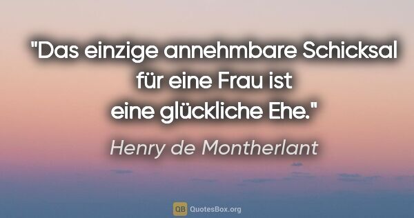 Henry de Montherlant Zitat: "Das einzige annehmbare Schicksal für eine Frau ist eine..."