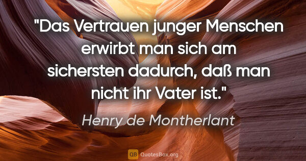 Henry de Montherlant Zitat: "Das Vertrauen junger Menschen erwirbt man sich am sichersten..."