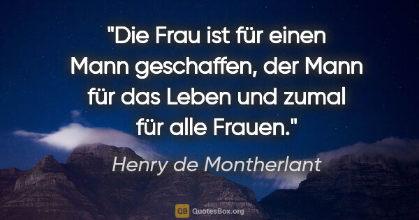 Henry de Montherlant Zitat: "Die Frau ist für einen Mann geschaffen, der Mann für das Leben..."