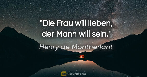 Henry de Montherlant Zitat: "Die Frau will lieben, der Mann will sein."