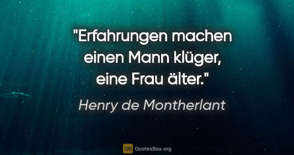 Henry de Montherlant Zitat: "Erfahrungen machen einen Mann klüger, eine Frau älter."