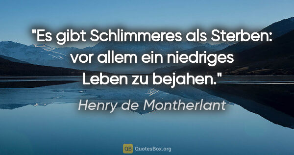 Henry de Montherlant Zitat: "Es gibt Schlimmeres als Sterben: vor allem ein niedriges Leben..."