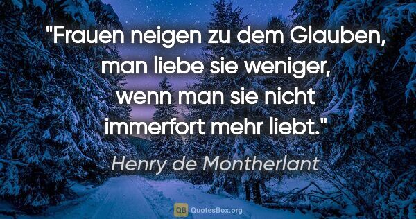 Henry de Montherlant Zitat: "Frauen neigen zu dem Glauben, man liebe sie weniger, wenn man..."